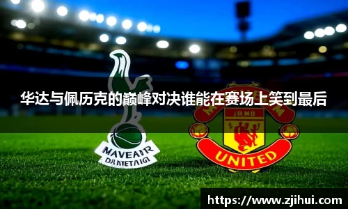 华达与佩历克的巅峰对决谁能在赛场上笑到最后