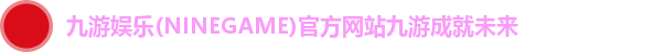 九游娱乐(NINEGAME)官方网站九游成就未来